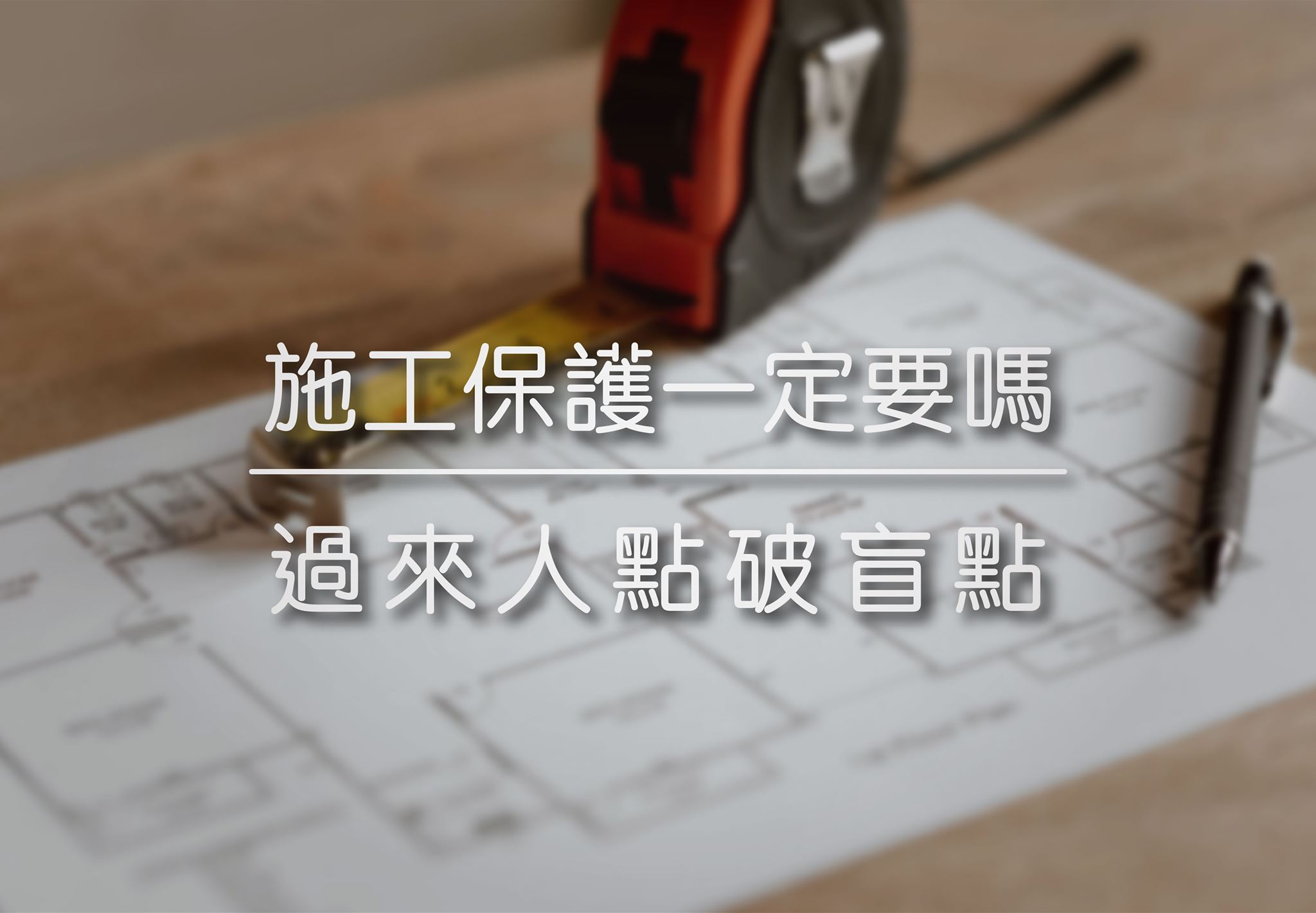 施工保護一定要嗎? | 過來人點破裝修盲點