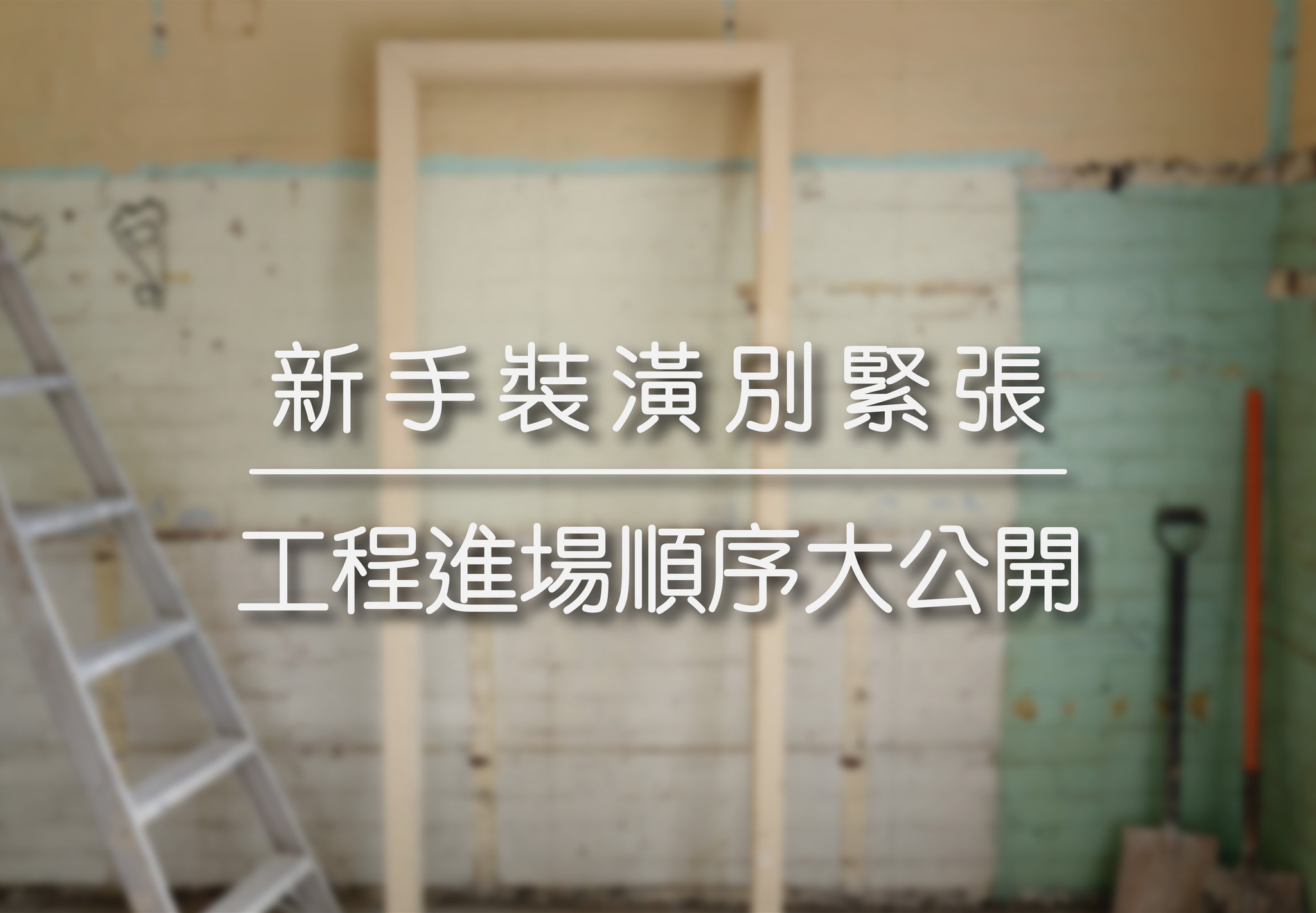 新手裝潢別緊張 | 工程進場順序大公開