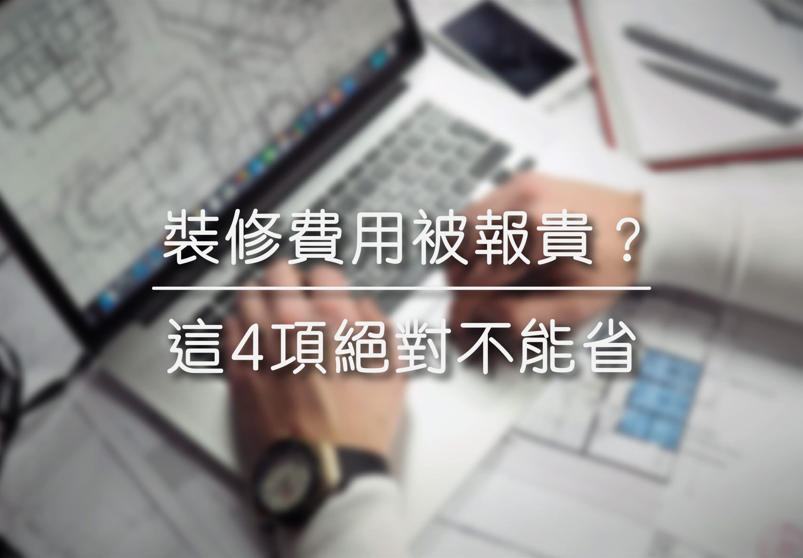 裝修費用被報貴? | 這4項絕對不能省