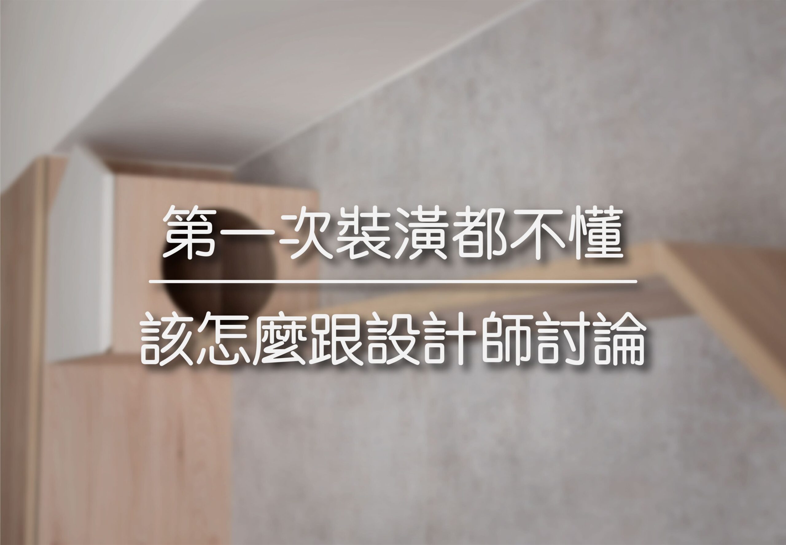 第一次裝潢都不懂 | 該怎麼跟設計師討論