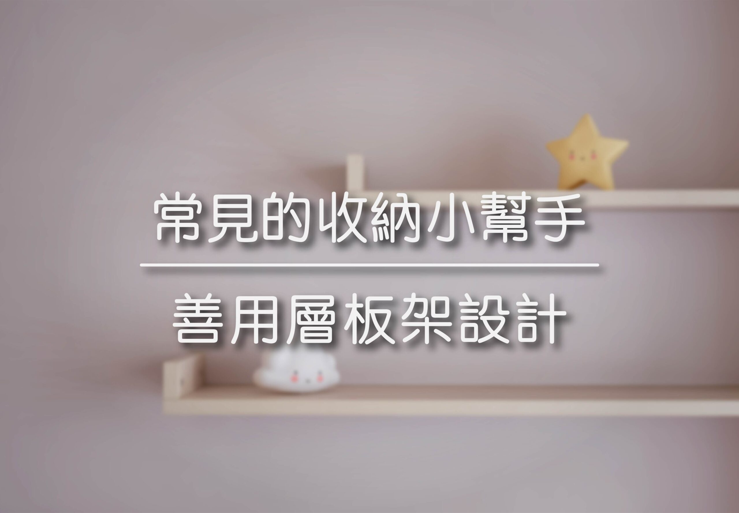 常見的收納小幫手 | 善用層板架設計